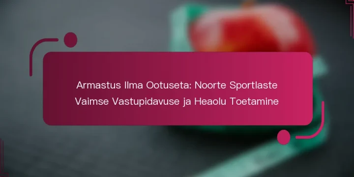 Armastus Ilma Ootuseta: Noorte Sportlaste Vaimse Vastupidavuse ja Heaolu Toetamine