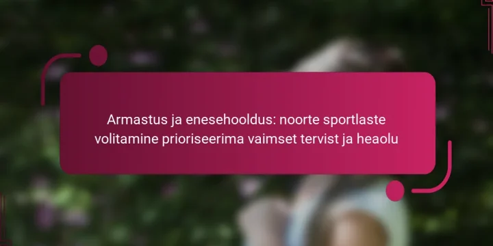 Armastus ja enesehooldus: noorte sportlaste volitamine prioriseerima vaimset tervist ja heaolu