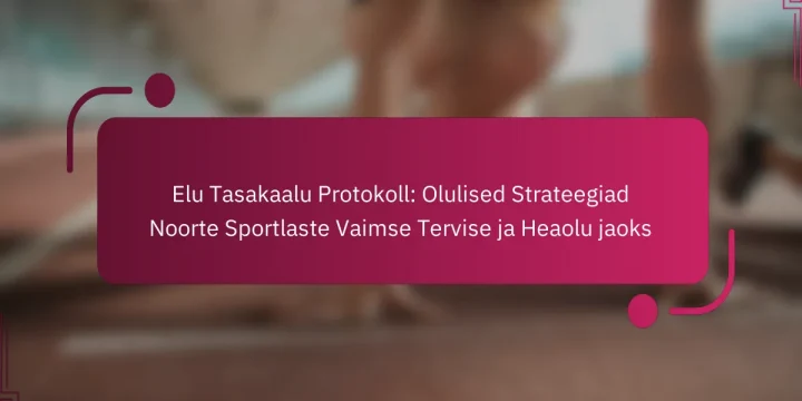 Elu Tasakaalu Protokoll: Olulised Strateegiad Noorte Sportlaste Vaimse Tervise ja Heaolu jaoks