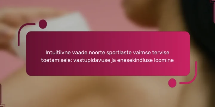 Intuitiivne vaade noorte sportlaste vaimse tervise toetamisele: vastupidavuse ja enesekindluse loomine