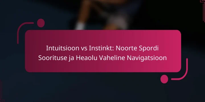 Intuitsioon vs Instinkt: Noorte Spordi Soorituse ja Heaolu Vaheline Navigatsioon
