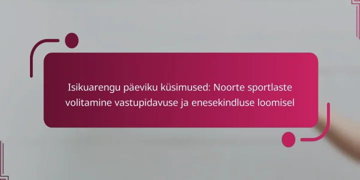 Isikuarengu päeviku küsimused: Noorte sportlaste volitamine vastupidavuse ja enesekindluse loomisel