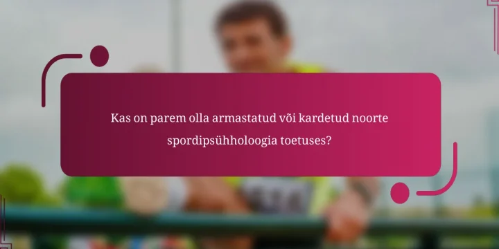 Kas on parem olla armastatud või kardetud noorte spordipsühholoogia toetuses?