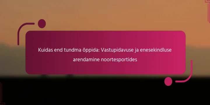 Kuidas end tundma õppida: Vastupidavuse ja enesekindluse arendamine noortesportides