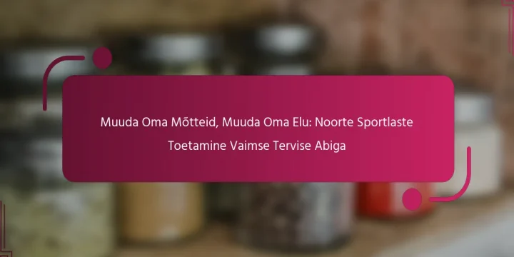 Muuda Oma Mõtteid, Muuda Oma Elu: Noorte Sportlaste Toetamine Vaimse Tervise Abiga