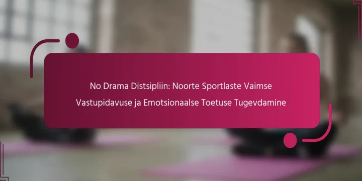 No Drama Distsipliin: Noorte Sportlaste Vaimse Vastupidavuse ja Emotsionaalse Toetuse Tugevdamine