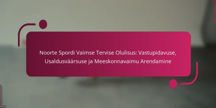 Noorte Spordi Vaimse Tervise Olulisus: Vastupidavuse, Usaldusväärsuse ja Meeskonnavaimu Arendamine