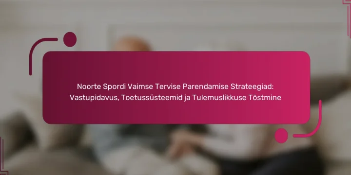 Noorte Spordi Vaimse Tervise Parendamise Strateegiad: Vastupidavus, Toetussüsteemid ja Tulemuslikkuse Tõstmine