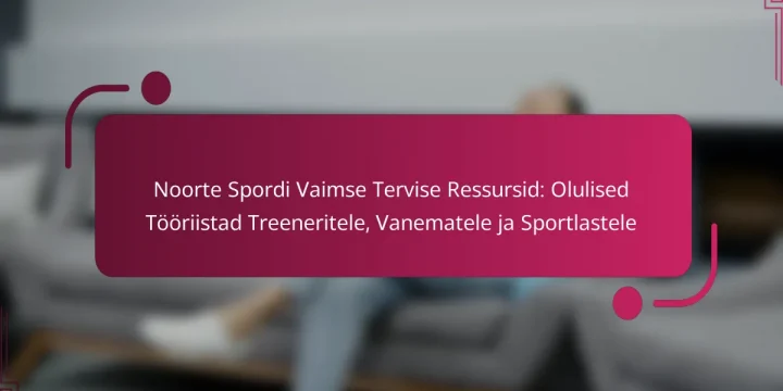 Noorte Spordi Vaimse Tervise Ressursid: Olulised Tööriistad Treeneritele, Vanematele ja Sportlastele