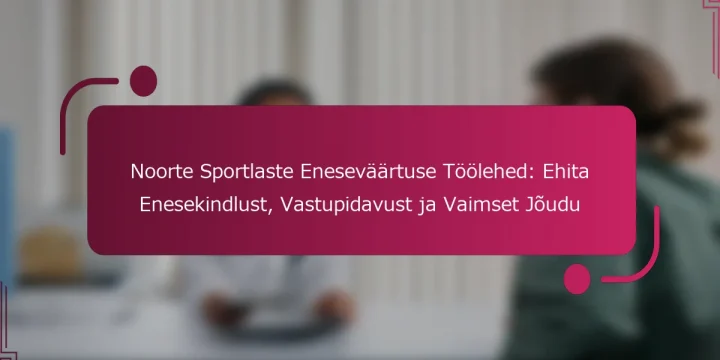 Noorte Sportlaste Eneseväärtuse Töölehed: Ehita Enesekindlust, Vastupidavust ja Vaimset Jõudu