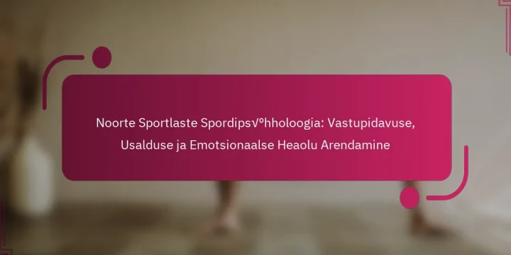Noorte Sportlaste Spordipsühholoogia: Vastupidavuse, Usalduse ja Emotsionaalse Heaolu Arendamine