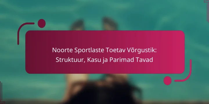 Noorte Sportlaste Toetav Võrgustik: Struktuur, Kasu ja Parimad Tavad