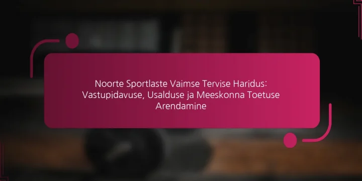 Noorte Sportlaste Vaimse Tervise Haridus: Vastupidavuse, Usalduse ja Meeskonna Toetuse Arendamine