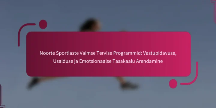 Noorte Sportlaste Vaimse Tervise Programmid: Vastupidavuse, Usalduse ja Emotsionaalse Tasakaalu Arendamine