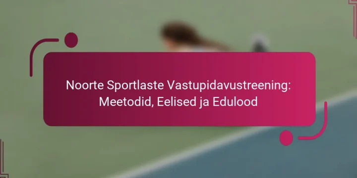 Noorte Sportlaste Vastupidavustreening: Meetodid, Eelised ja Edulood
