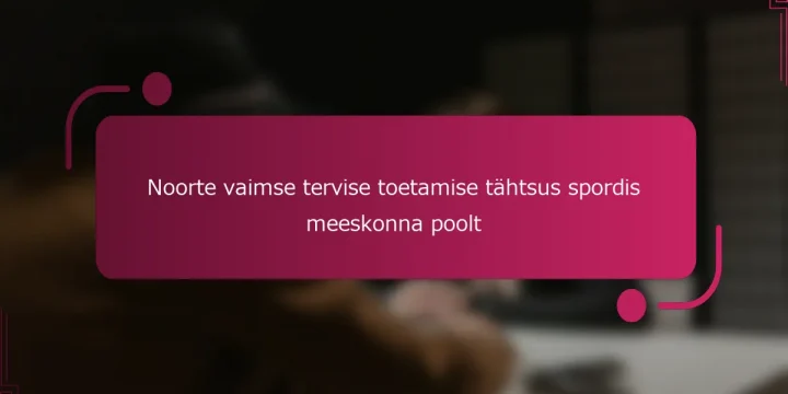 Noorte vaimse tervise toetamise tähtsus spordis meeskonna poolt
