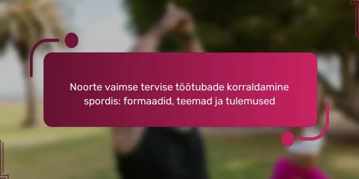 Noorte vaimse tervise töötubade korraldamine spordis: formaadid, teemad ja tulemused