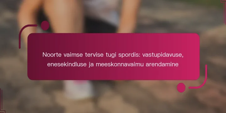 Noorte vaimse tervise tugi spordis: vastupidavuse, enesekindluse ja meeskonnavaimu arendamine