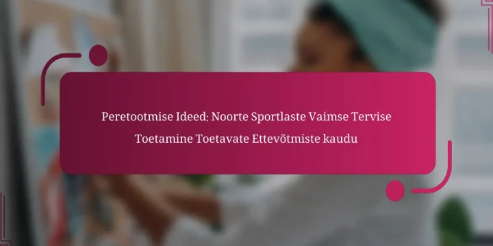 Peretootmise Ideed: Noorte Sportlaste Vaimse Tervise Toetamine Toetavate Ettevõtmiste kaudu