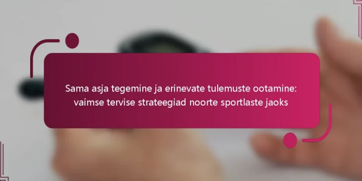 Sama asja tegemine ja erinevate tulemuste ootamine: vaimse tervise strateegiad noorte sportlaste jaoks