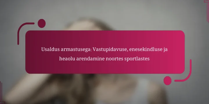 Usaldus armastusega: Vastupidavuse, enesekindluse ja heaolu arendamine noortes sportlastes