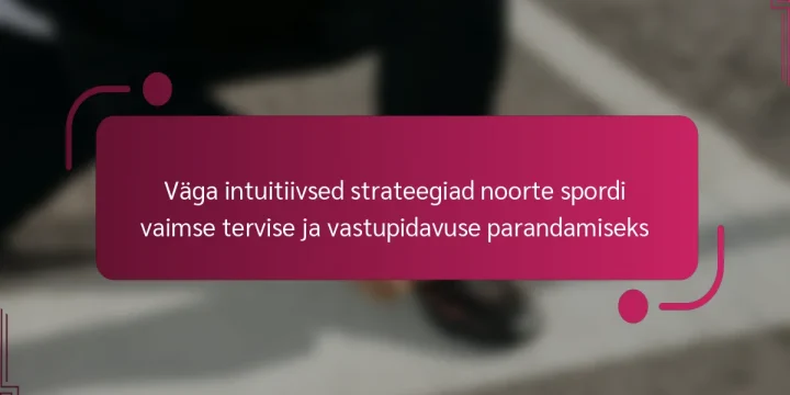 Väga intuitiivsed strateegiad noorte spordi vaimse tervise ja vastupidavuse parandamiseks