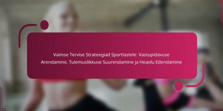 Vaimse Tervise Strateegiad Sportlastele: Vastupidavuse Arendamine, Tulemuslikkuse Suurendamine ja Heaolu Edendamine