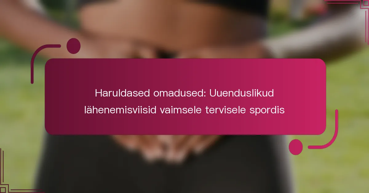 Haruldased omadused: Uuenduslikud lähenemisviisid vaimsele tervisele spordis