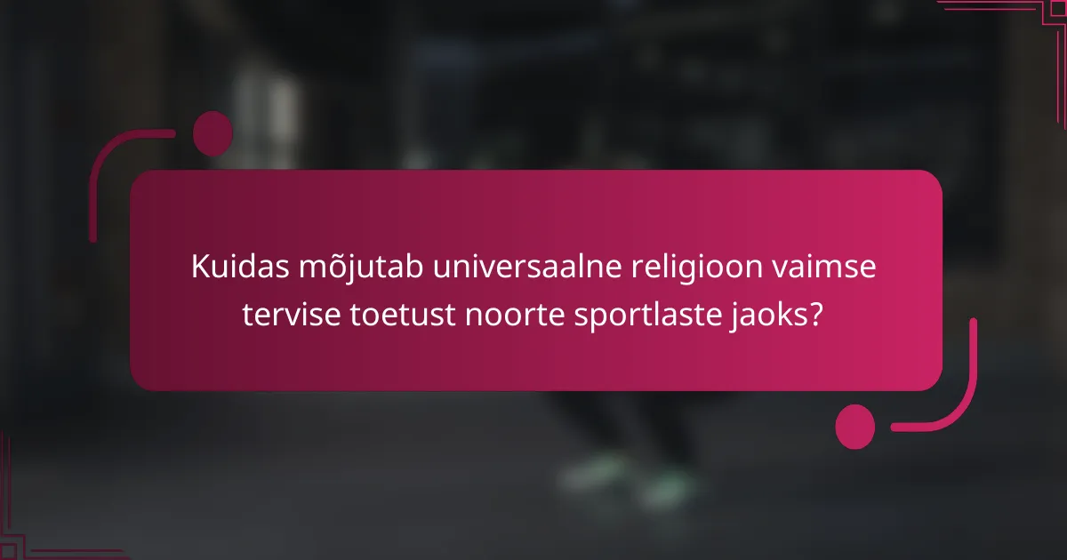 Kuidas mõjutab universaalne religioon vaimse tervise toetust noorte sportlaste jaoks?