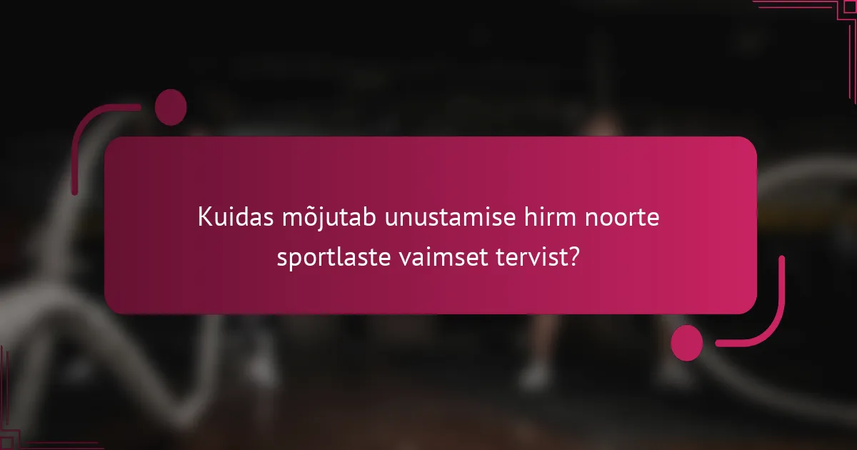 Kuidas mõjutab unustamise hirm noorte sportlaste vaimset tervist?