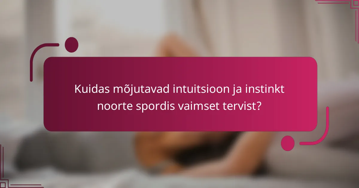 Kuidas mõjutavad intuitsioon ja instinkt noorte spordis vaimset tervist?