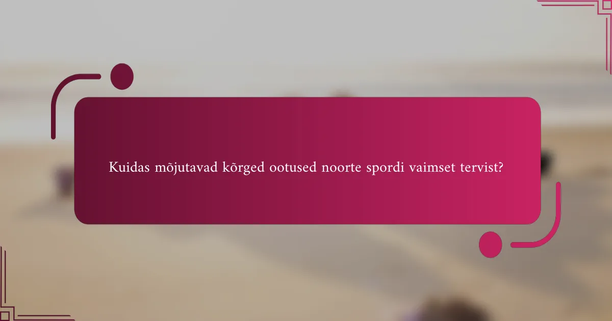 Kuidas mõjutavad kõrged ootused noorte spordi vaimset tervist?