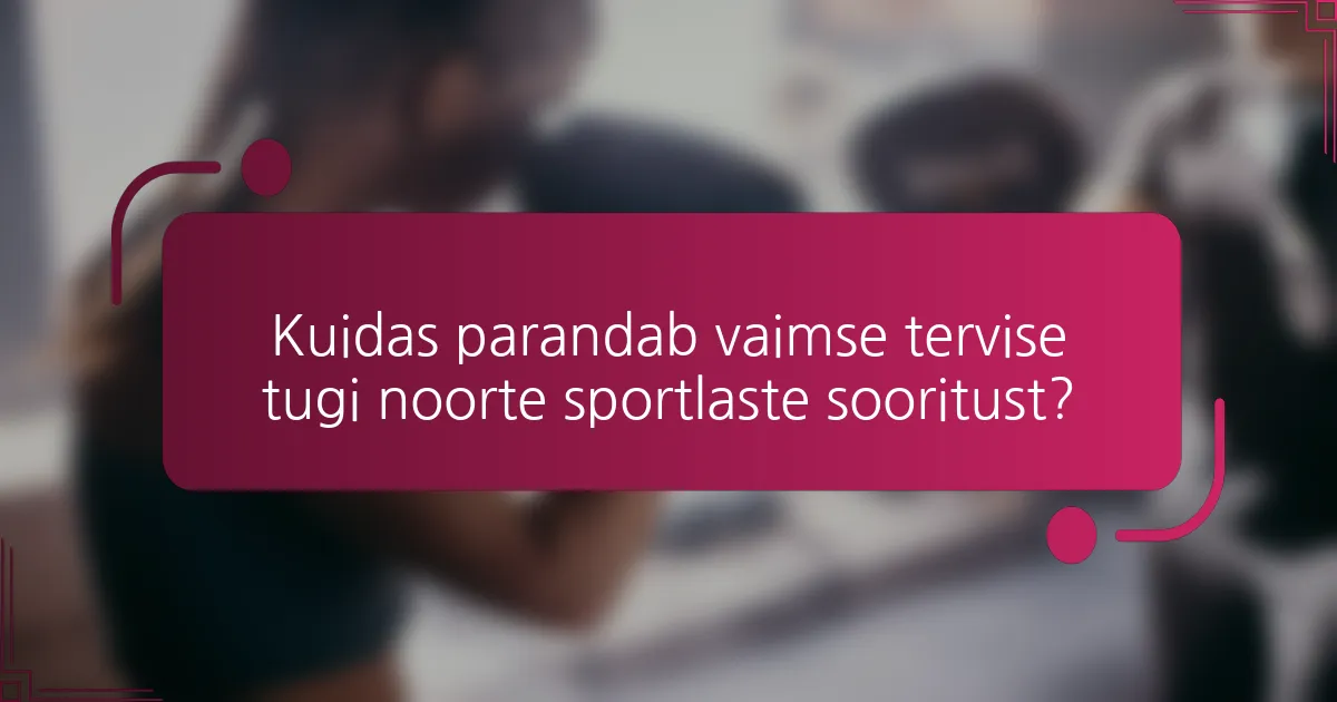 Kuidas parandab vaimse tervise tugi noorte sportlaste sooritust?