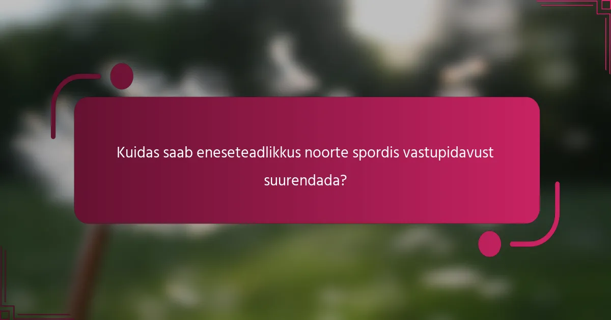 Kuidas saab eneseteadlikkus noorte spordis vastupidavust suurendada?