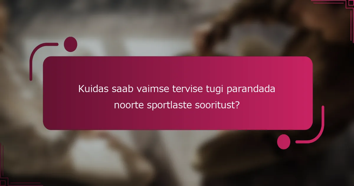 Kuidas saab vaimse tervise tugi parandada noorte sportlaste sooritust?