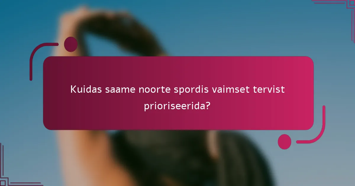 Kuidas saame noorte spordis vaimset tervist prioriseerida?
