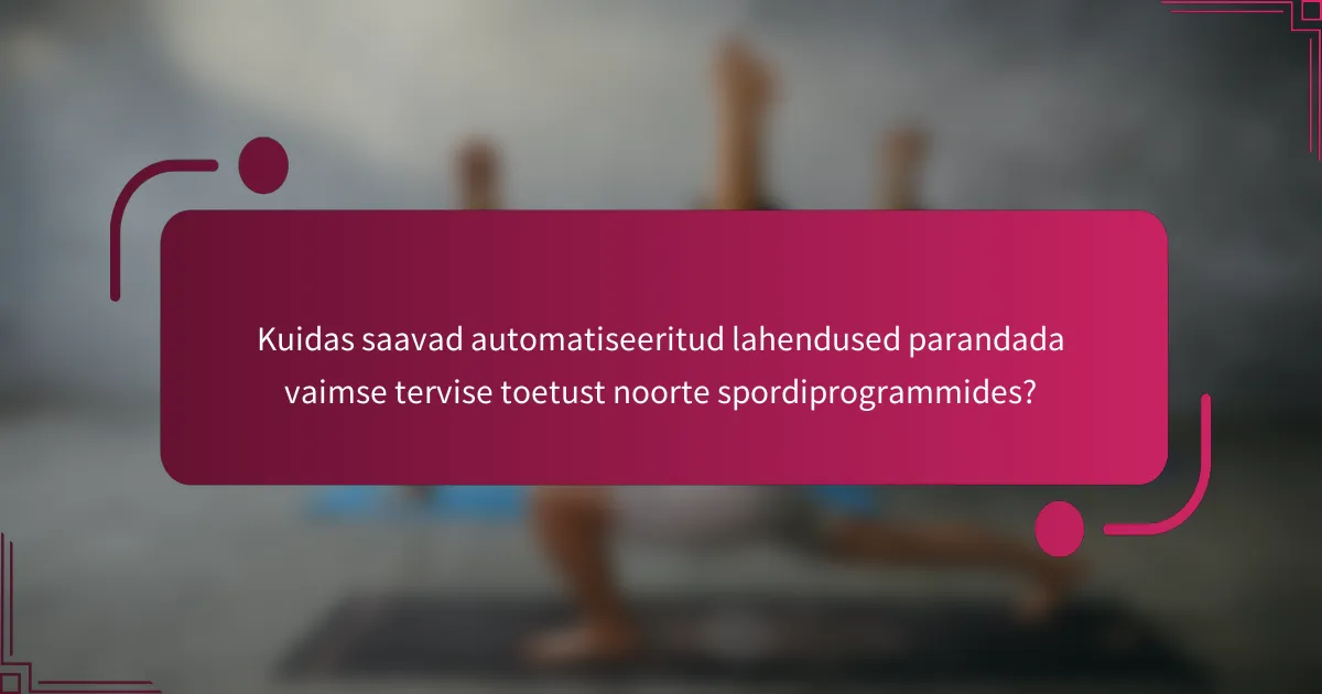 Kuidas saavad automatiseeritud lahendused parandada vaimse tervise toetust noorte spordiprogrammides?