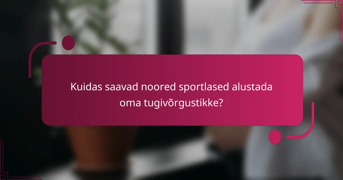 Kuidas saavad noored sportlased alustada oma tugivõrgustikke?