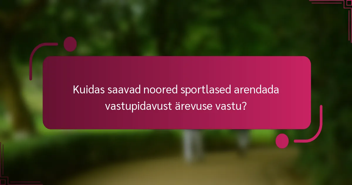 Kuidas saavad noored sportlased arendada vastupidavust ärevuse vastu?