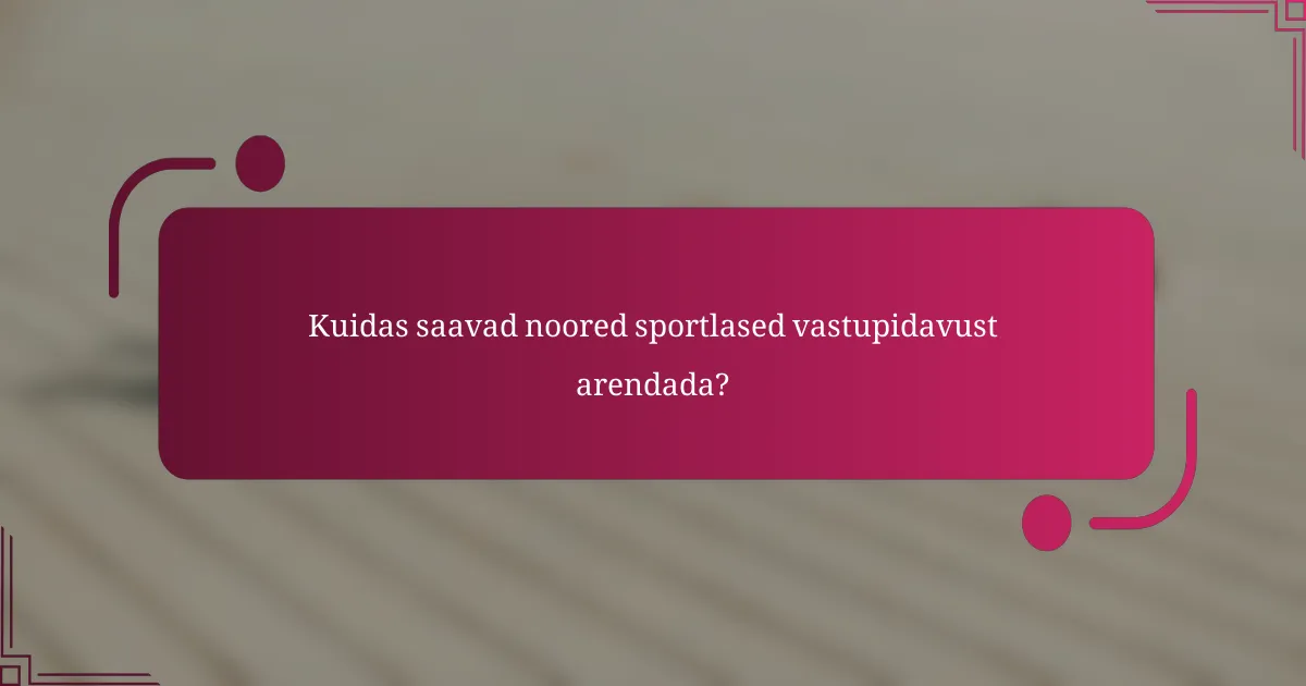 Kuidas saavad noored sportlased vastupidavust arendada?