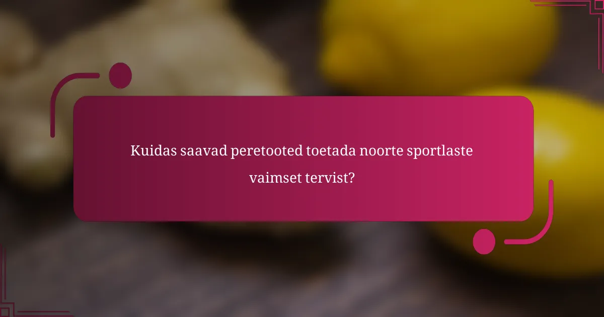 Kuidas saavad peretooted toetada noorte sportlaste vaimset tervist?