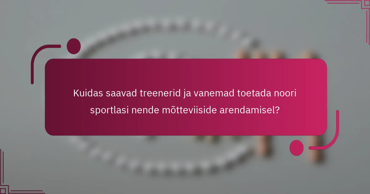 Kuidas saavad treenerid ja vanemad toetada noori sportlasi nende mõtteviiside arendamisel?