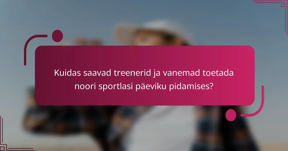 Kuidas saavad treenerid ja vanemad toetada noori sportlasi päeviku pidamises?