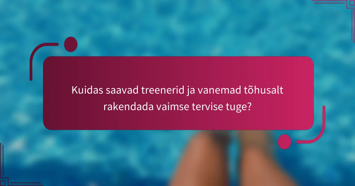 Kuidas saavad treenerid ja vanemad tõhusalt rakendada vaimse tervise tuge?