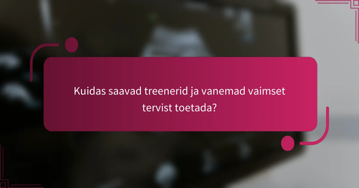 Kuidas saavad treenerid ja vanemad vaimset tervist toetada?