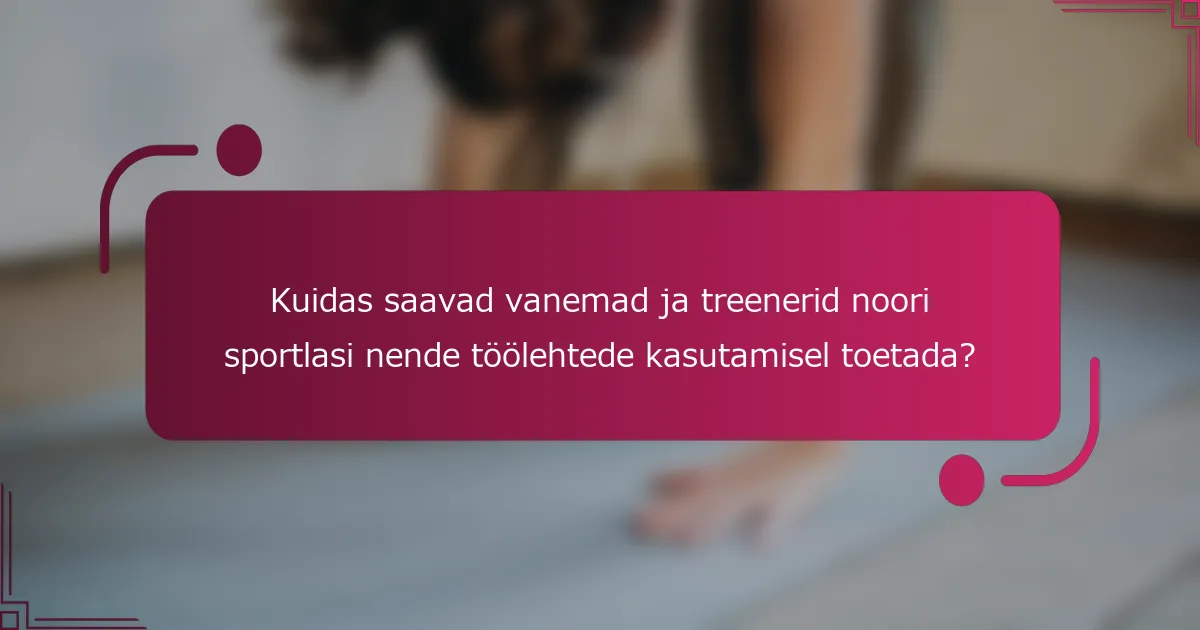 Kuidas saavad vanemad ja treenerid noori sportlasi nende töölehtede kasutamisel toetada?