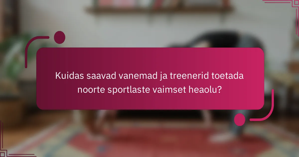 Kuidas saavad vanemad ja treenerid toetada noorte sportlaste vaimset heaolu?