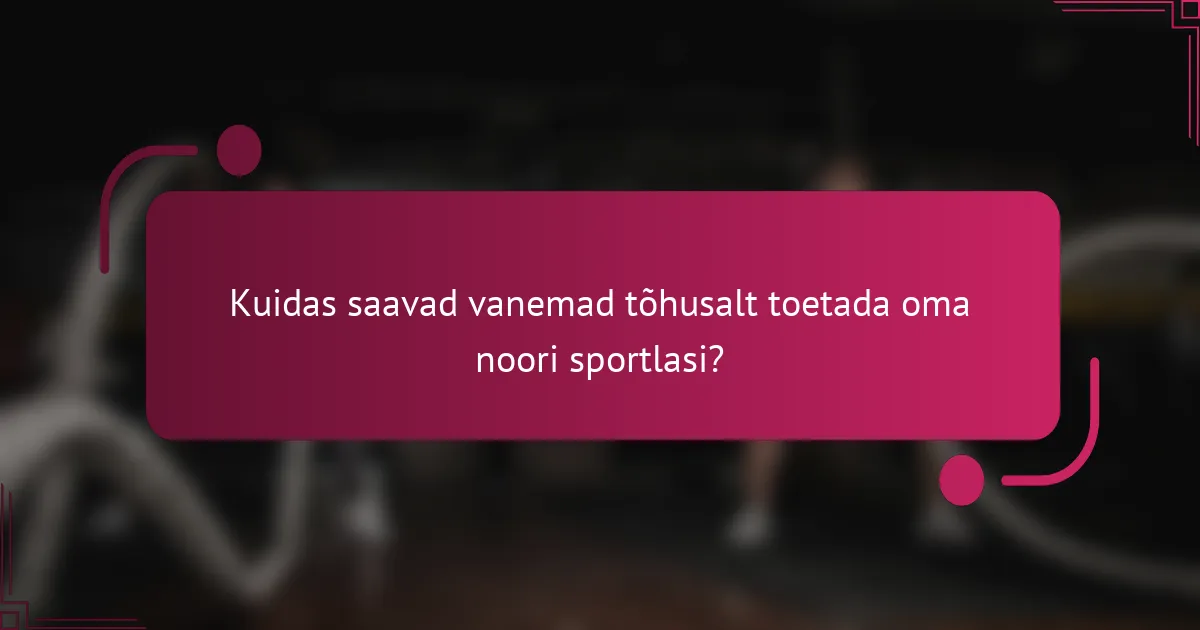 Kuidas saavad vanemad tõhusalt toetada oma noori sportlasi?
