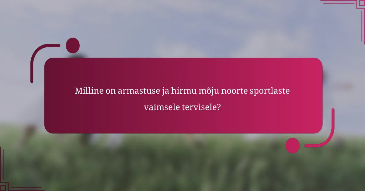 Milline on armastuse ja hirmu mõju noorte sportlaste vaimsele tervisele?