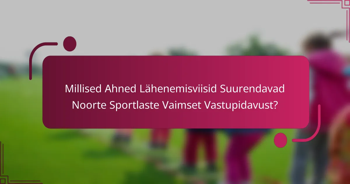 Millised Ahned Lähenemisviisid Suurendavad Noorte Sportlaste Vaimset Vastupidavust?